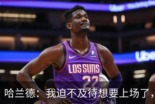 哈兰德：我迫不及待想要上场了，挪威队员彼此之间非常了解