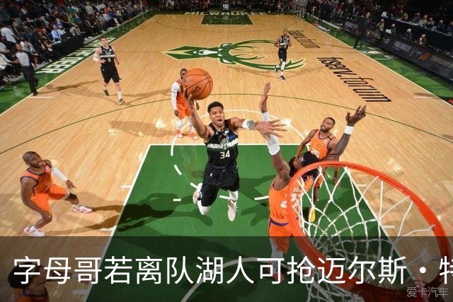 字母哥若离队湖人可抢迈尔斯·特纳&作为艾顿升级版搭档东契奇